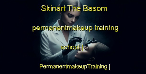 Skinart The Basom permanentmakeup training school | PermanentmakeupTraining | PermanentmakeupClasses | SkinartTraining-United States
